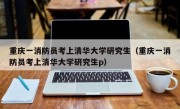 重庆一消防员考上清华大学研究生（重庆一消防员考上清华大学研究生p）