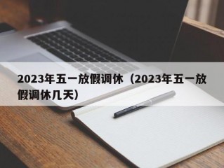 2023年五一放假调休（2023年五一放假调休几天）