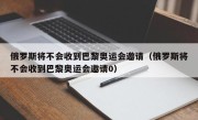 俄罗斯将不会收到巴黎奥运会邀请（俄罗斯将不会收到巴黎奥运会邀请0）