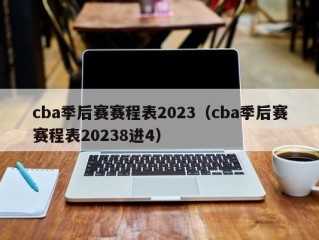 cba季后赛赛程表2023（cba季后赛赛程表20238进4）