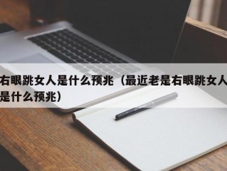 右眼跳女人是什么预兆（最近老是右眼跳女人是什么预兆）