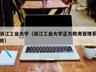 浙江工业大学（浙江工业大学正方教务管理系统）