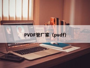 PVDF管厂家（pvdf）