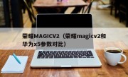 荣耀MAGICV2（荣耀magicv2和华为x5参数对比）