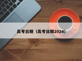 高考日期（高考日期2024）