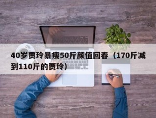 40岁贾玲暴瘦50斤颜值回春（170斤减到110斤的贾玲）