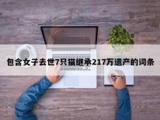 包含女子去世7只猫继承217万遗产的词条