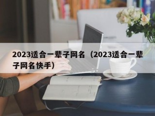 2023适合一辈子网名（2023适合一辈子网名快手）