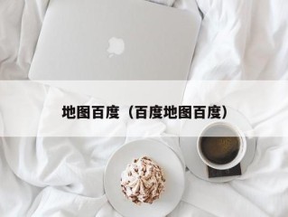 地图百度（百度地图百度）