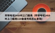 开锁电话24小时上门服务（开锁电话24小时上门服务110备案号码怎么查询）