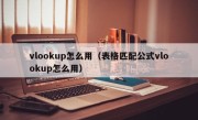 vlookup怎么用（表格匹配公式vlookup怎么用）