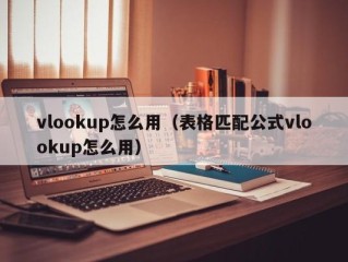 vlookup怎么用（表格匹配公式vlookup怎么用）