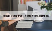 排五出号结果查询（今晚排五出号结果查询）