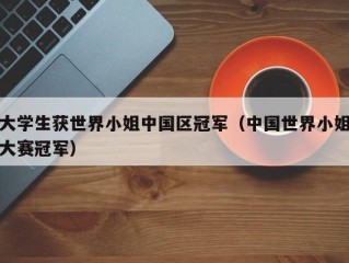 大学生获世界小姐中国区冠军（中国世界小姐大赛冠军）