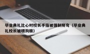 毕业典礼比心时校长手指被强制掰弯（毕业典礼校长被喂狗粮）