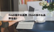 fendi是什么品牌（fendi是什么品牌包包）