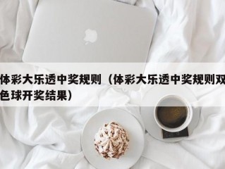 体彩大乐透中奖规则（体彩大乐透中奖规则双色球开奖结果）