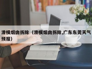 滑模烟囱拆除（滑模烟囱拆除,广东东莞天气预报）