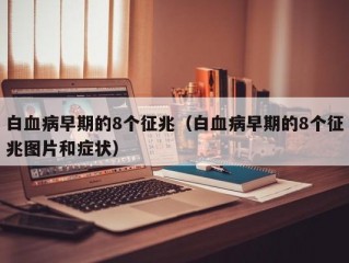 白血病早期的8个征兆（白血病早期的8个征兆图片和症状）