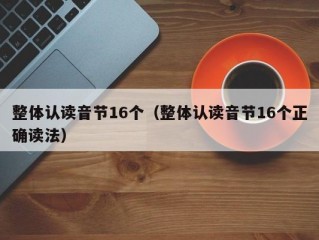 整体认读音节16个（整体认读音节16个正确读法）