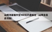 山姆泡面桶炒至500元仍遭疯抢（山姆会员店泡面）