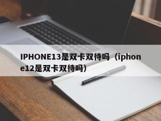 IPHONE13是双卡双待吗（iphone12是双卡双待吗）