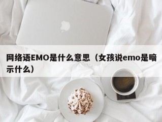 网络语EMO是什么意思（女孩说emo是暗示什么）