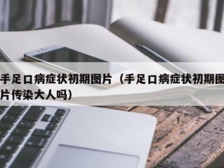 手足口病症状初期图片（手足口病症状初期图片传染大人吗）