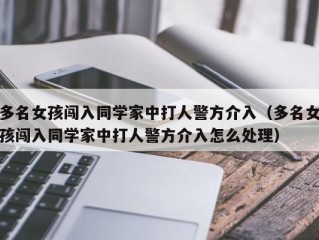 多名女孩闯入同学家中打人警方介入（多名女孩闯入同学家中打人警方介入怎么处理）