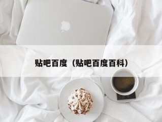 贴吧百度（贴吧百度百科）