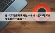 近15万河南考生跨过一本线（近15万河南考生跨过一本线一）