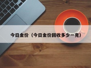 今日金价（今日金价回收多少一克）