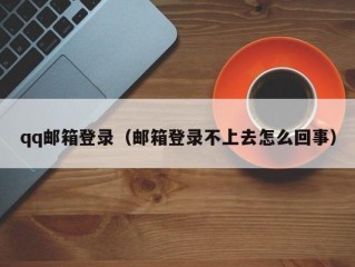 qq邮箱登录（邮箱登录不上去怎么回事）