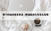 剩下的油还能走多远（剩油能放几天怎么处理）