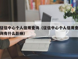 征信中心个人信用查询（征信中心个人信用查询有什么影响）