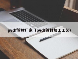 pvdf管材厂家（pvdf管材加工工艺）