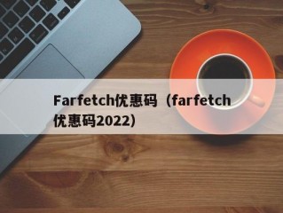 Farfetch优惠码（farfetch优惠码2022）