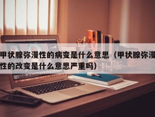 甲状腺弥漫性的病变是什么意思（甲状腺弥漫性的改变是什么意思严重吗）