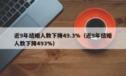 近9年结婚人数下降49.3%（近9年结婚人数下降493%）