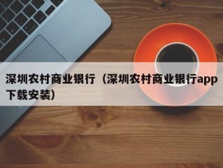 深圳农村商业银行（深圳农村商业银行app下载安装）