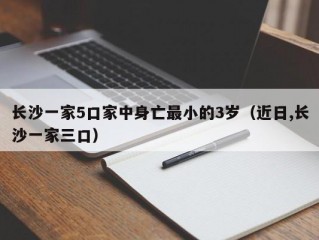 长沙一家5口家中身亡最小的3岁（近日,长沙一家三口）