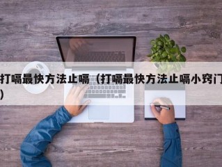 打嗝最快方法止嗝（打嗝最快方法止嗝小窍门）