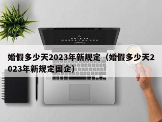 婚假多少天2023年新规定（婚假多少天2023年新规定国企）