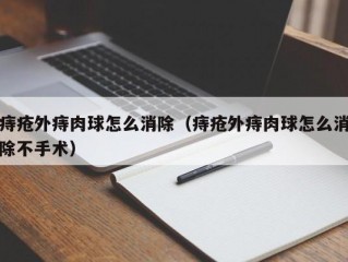 痔疮外痔肉球怎么消除（痔疮外痔肉球怎么消除不手术）