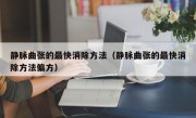 静脉曲张的最快消除方法（静脉曲张的最快消除方法偏方）