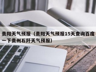 贵阳天气预报（贵阳天气预报15天查询百度一下贵州石阡天气预报）