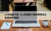 uc浏览器下载（uc浏览器下载的视频怎么变成本地视频）