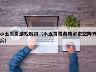 小五哥哥游戏解说（小五哥哥游戏解说空降齐兵）