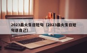 2023最火生日短句（2023最火生日短句送自己）