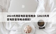 2023大湾区电影音乐晚会（2023大湾区电影音乐晚会回放）